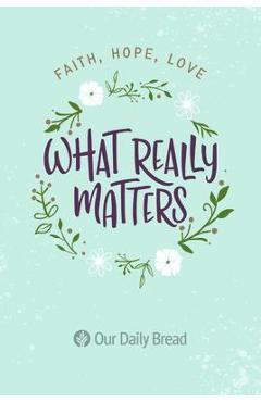 What Really Matters: Faith, Hope, Love: 365 Daily Devotions from Our Daily Bread - Our Daily Bread Ministries