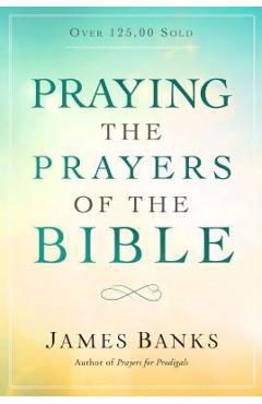 Praying the Prayers of the Bible - James Banks