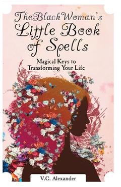 The Black Woman\'s Little Book of Spells: Magical Keys to Transforming Your Life - V. C. Alexander