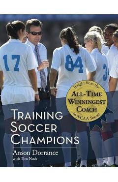 Training Soccer Champions - Anson Dorrance