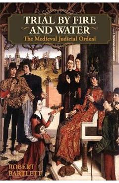 Trial by Fire and Water: The Medieval Judicial Ordeal (Oxford University Press Academic Monograph Reprints) - Robert Bartlett