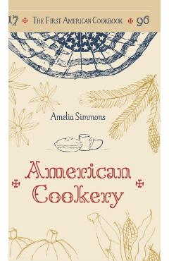 The First American Cookbook: A Facsimile of American Cookery, 1796 - Amelia Simmons