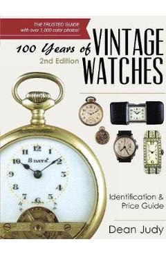 100 Years of Vintage Watches: Identification and Price Guide, 2nd Edition - Dean Judy