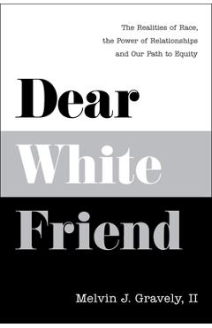 Dear White Friend: The Realities of Race, the Power of Relationships and Our Path to Equity - Melvin J. Gravely Ii Phd