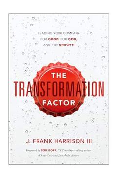 The Transformation Factor: Leading Your Company for Good, for God, and for Growth - J. Frank Harrison Iii