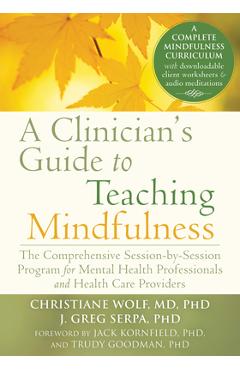 A Clinician\'s Guide to Teaching Mindfulness: The Comprehensive Session-By-Session Program for Mental Health Professionals and Health Care Providers - Christiane Wolf
