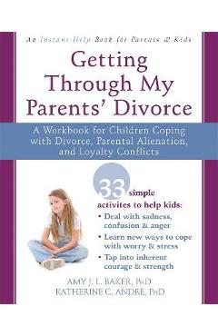 Getting Through My Parents\' Divorce: A Workbook for Children Coping with Divorce, Parental Alienation, and Loyalty Conflicts - Amy J. L. Baker