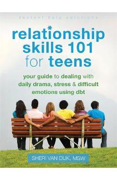 Relationship Skills 101 for Teens: Your Guide to Dealing with Daily Drama, Stress, and Difficult Emotions Using Dbt - Sheri Van Dijk