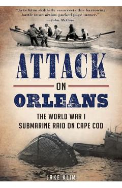 Attack on Orleans: The World War I Submarine Raid on Cape Cod - Jake Klim