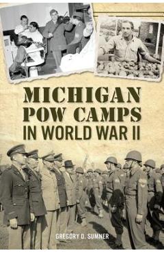 Michigan POW Camps in World War II - Gregory D. Sumner
