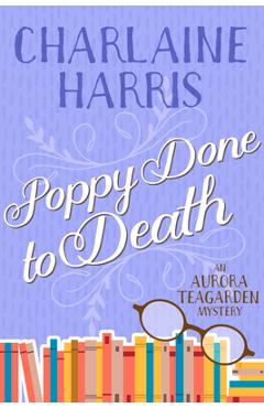Poppy Done to Death: An Aurora Teagarden Mystery - Charlaine Harris