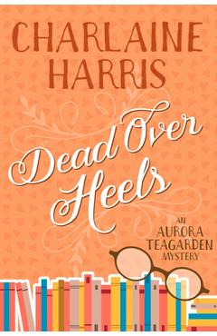 Dead Over Heels: An Aurora Teagarden Mystery - Charlaine Harris