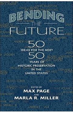 Bending the Future: Fifty Ideas for the Next Fifty Years of Historic Preservation in the United States - Max Page