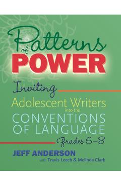 Patterns of Power, Grades 6-8: Inviting Adolescent Writers Into the Conventions of Language - Jeff Anderson