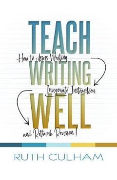 Teach Writing Well: How to Assess Writing, Invigorate Instruction, and Rethink Revision
