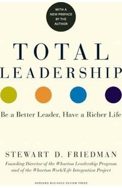 Total Leadership: Be a Better Leader, Have a Richer Life (with New Preface) - Stewart D. Friedman