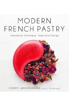 Modern French Pastry: Innovative Techniques, Tools and Design - Cheryl Wakerhauser