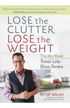 Lose the Clutter, Lose the Weight: The Six-Week Total-Life Slim Down - Peter Walsh