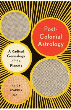 Postcolonial Astrology: Reading the Planets Through Capital, Power, and Labor - Alice Sparkly Kat
