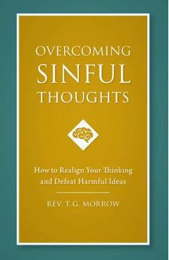 Overcoming Sinful Thoughts: How to Realign Your Thinking and Defeat Harmful Ideas - Rev T. J. Morrow