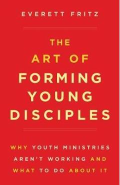 The Art of Forming Young Disciples - Everett Fritz