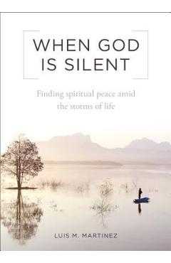 When God Is Silent: Finding Spiritual Peace Amid the Storms of Life - Luis M. Martinez