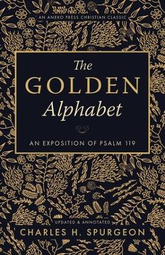 The Golden Alphabet (Updated, Annotated): An Exposition of Psalm 119 - Charles H. Spurgeon