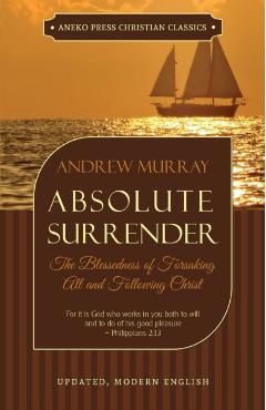 Absolute Surrender: The Blessedness of Forsaking All and Following Christ - Andrew Murray