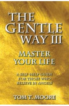 The Gentle Way III: Master Your Life - Tom T. Moore