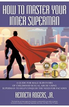 How to Master Your Inner Superman: A Guide for Male Survivors of Childhood Sexual Abuse Using Superman to Help Conquer the Need for Facades - Kenneth Rogers