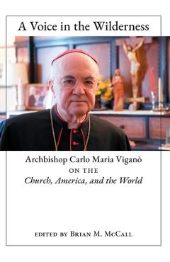 A Voice in the Wilderness: Archbishop Carlo Maria Vigan� on the Church, America, and the World - Archbishop Carlo Maria Vigan�