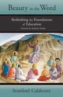 Beauty in the Word: Rethinking the Foundations of Education - Stratford Caldecott