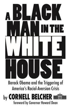 A Black Man in the White House: Barack Obama and the Triggering of America\'s Racial-Aversion Crisis - Cornell Belcher