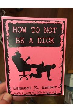 How to Not Be a Dick - Sammuel E. Harper