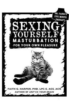 Sexing Yourself: Masturbation for Your Own Pleasure - Acs Acn Harper Phd Lpc-s
