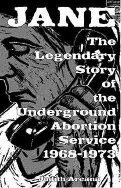 Jane: The Legendary Story of the Underground Abortion Service, 1968-1973 - Judith Arcana