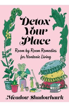 Detox Your Place: Room by Room Remedies for Nontoxic Living - Meadow Shadowhawk