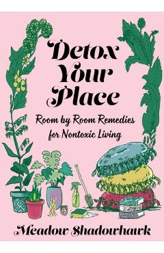 Detox Your Place: Room by Room Remedies for Nontoxic Living - Meadow Shadowhawk