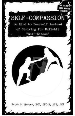 Self-Compassion: Be Kind to Yourself Instead of Striving for Bullshit self-Esteem - Acs Acn Harper Phd Lpc-s