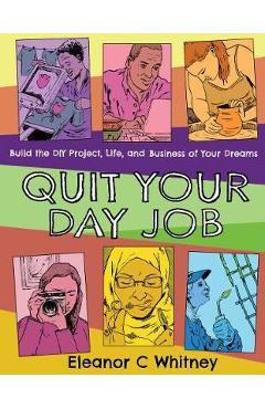 Quit Your Day Job: Build the DIY Project, Life, and Business of Your Dreams - Eleanor C. Whitney