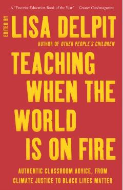 Teaching When the World Is on Fire: Authentic Classroom Advice, from Climate Justice to Black Lives Matter - Lisa Delpit