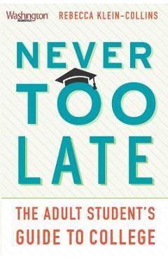 Never Too Late: The Adult Student\'s Guide to College - Rebecca Klein-collins