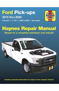 Ford Pick-Ups 2015 Thru 2020: Full-Size * F-150 I 2wd & 4WD * All Models * Based on a Complete Teardown and Rebuild - Editors Of Haynes Manuals