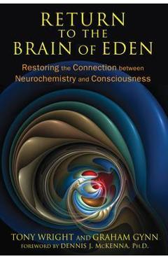 Return to the Brain of Eden: Restoring the Connection Between Neurochemistry and Consciousness - Tony Wright