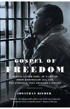 Gospel of Freedom: Martin Luther King, Jr.\'s Letter from Birmingham Jail and the Struggle That Changed a Nation - Jonathan Rieder