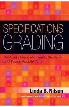 Specifications Grading: Restoring Rigor, Motivating Students, and Saving Faculty Time - Linda B. Nilson