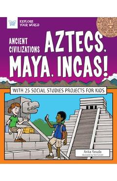 Ancient Civilizations: Aztecs, Maya, Incas!: With 25 Social Studies Projects for Kids - Anita Yasuda