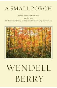 A Small Porch: Sabbath Poems 2014 and 2015 - Wendell Berry