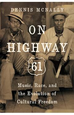On Highway 61: Music, Race, and the Evolution of Cultural Freedom - Dennis Mcnally