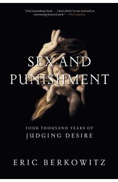 Sex and Punishment: Four Thousand Years of Judging Desire - Eric Berkowitz